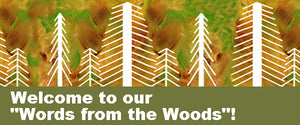 Welcome to our "Words from the Woods"!